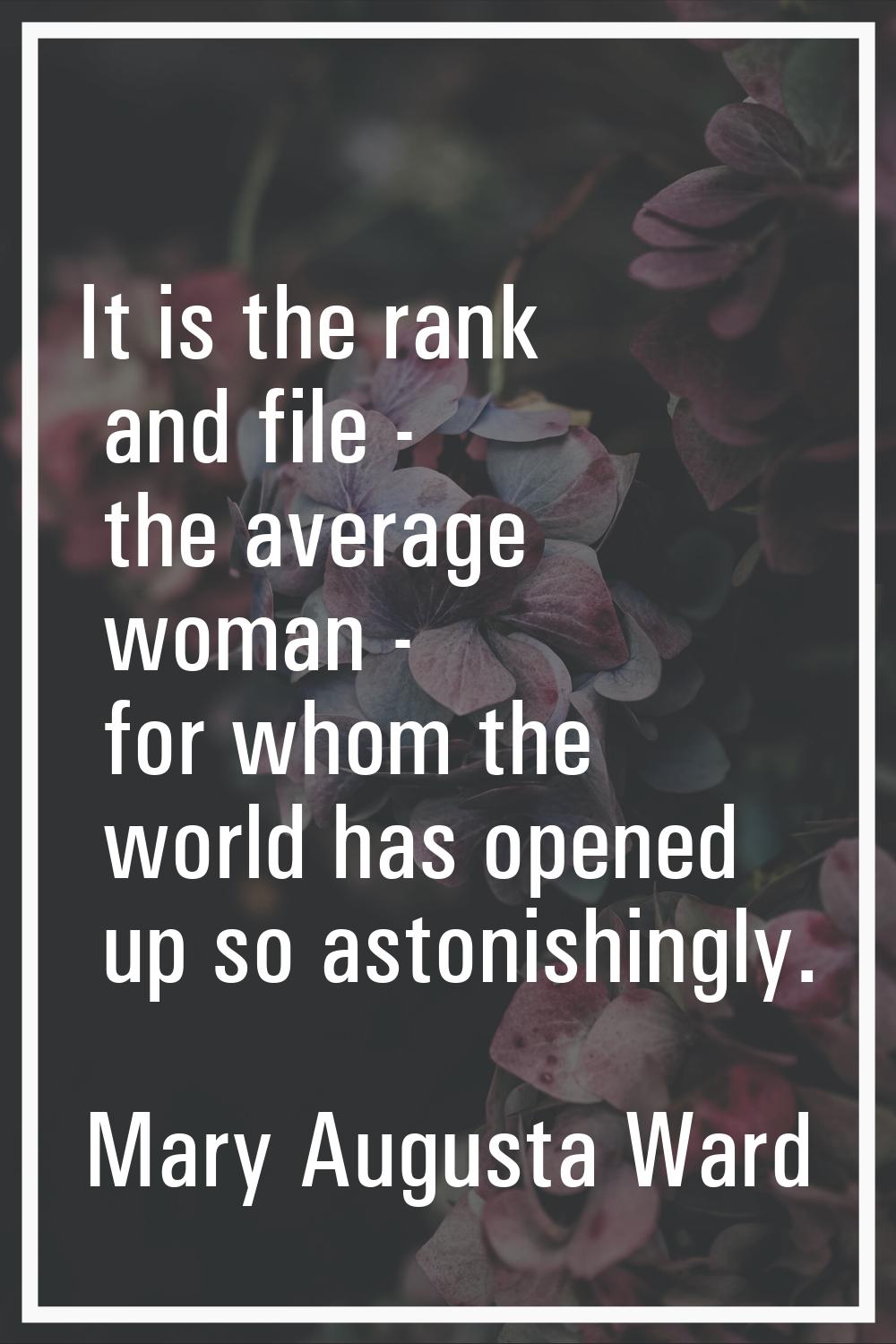 It is the rank and file - the average woman - for whom the world has opened up so astonishingly.