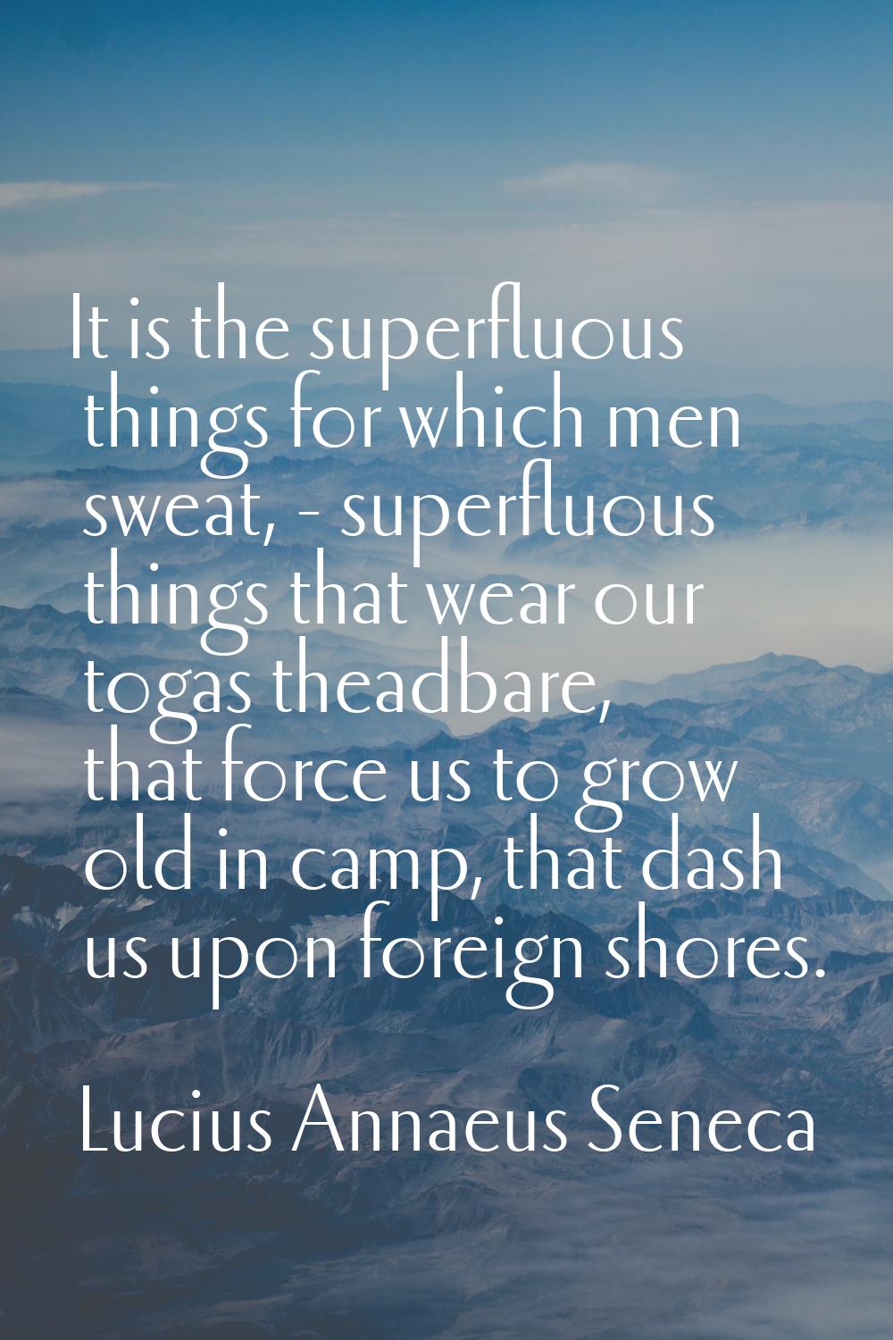 It is the superfluous things for which men sweat, - superfluous things that wear our togas theadbar
