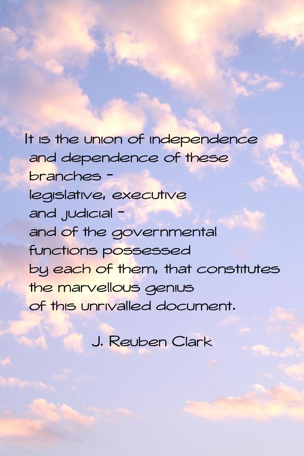 It is the union of independence and dependence of these branches - legislative, executive and judic