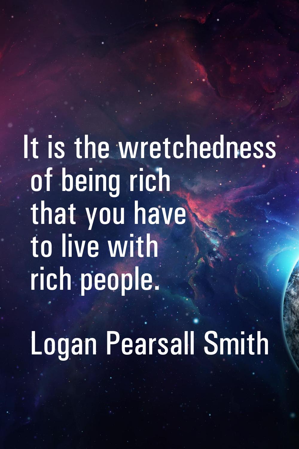 It is the wretchedness of being rich that you have to live with rich people.