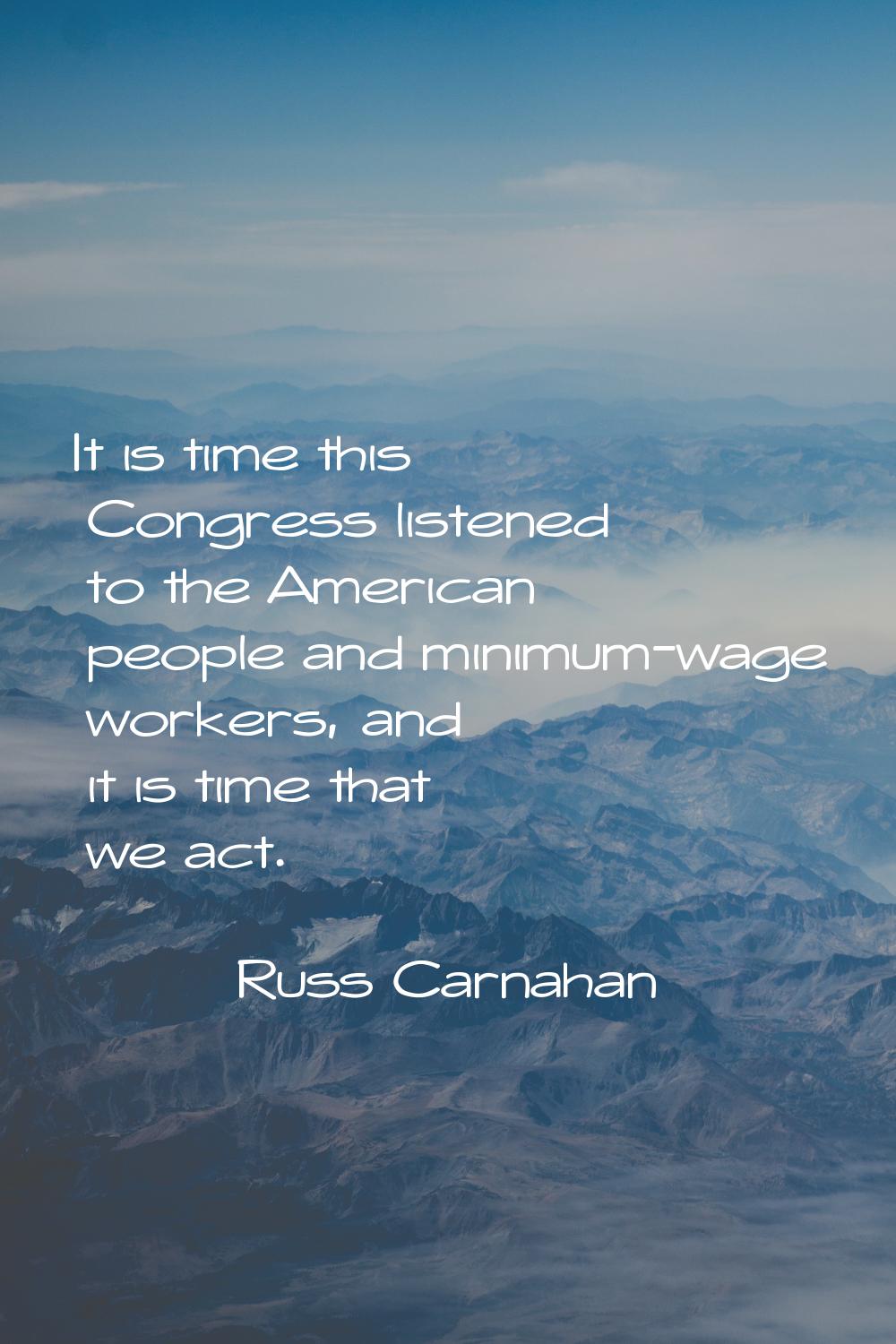It is time this Congress listened to the American people and minimum-wage workers, and it is time t