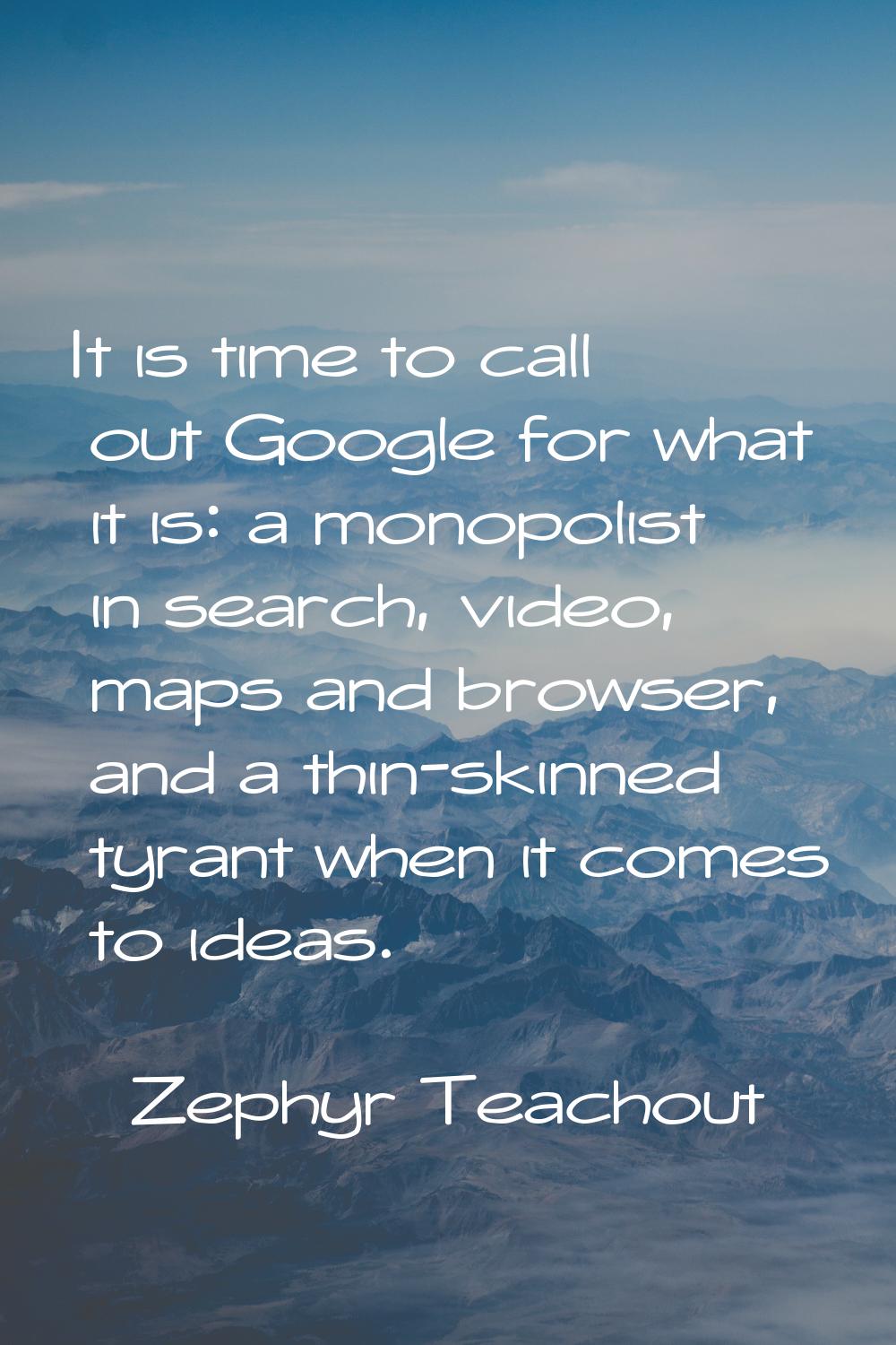 It is time to call out Google for what it is: a monopolist in search, video, maps and browser, and 