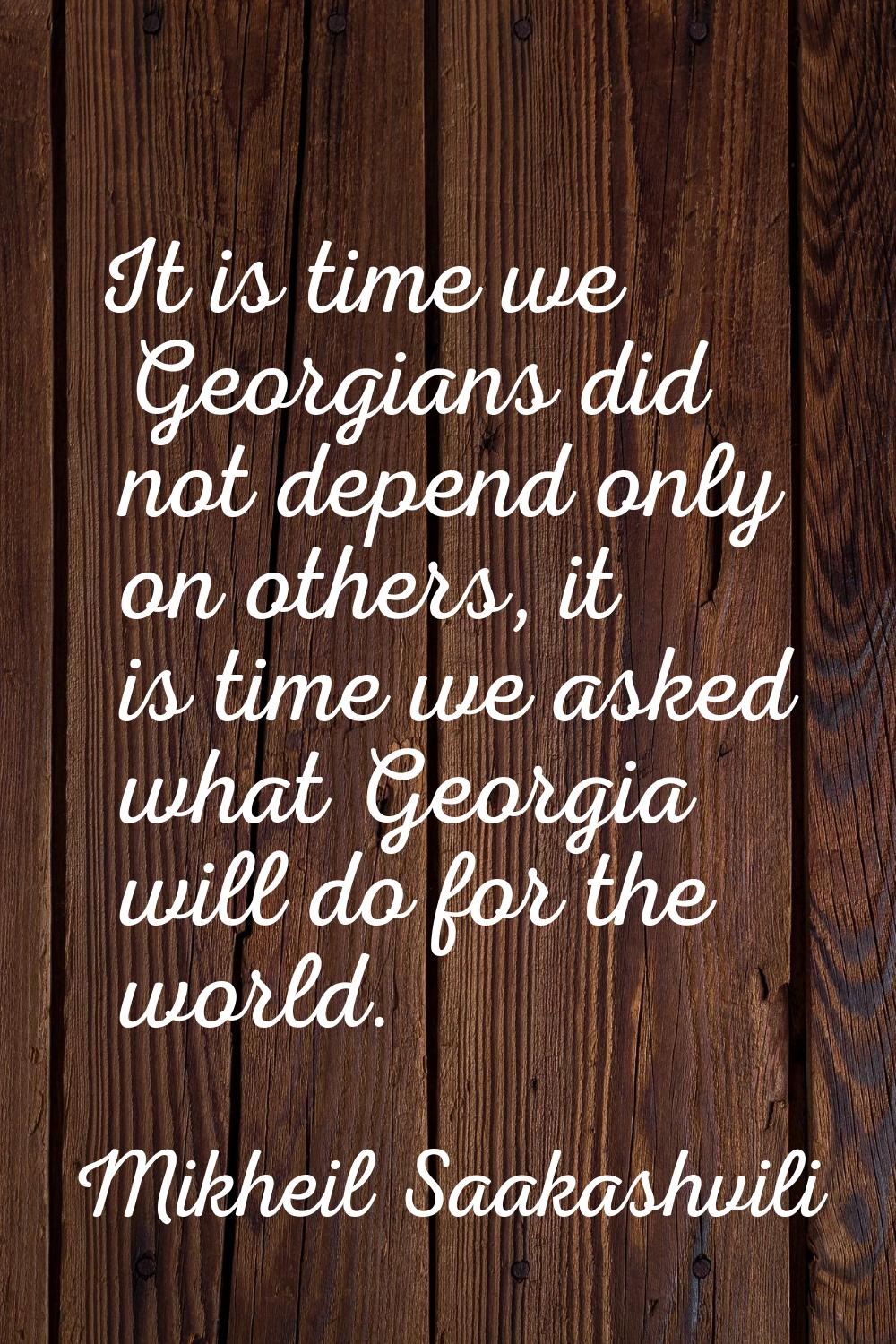 It is time we Georgians did not depend only on others, it is time we asked what Georgia will do for