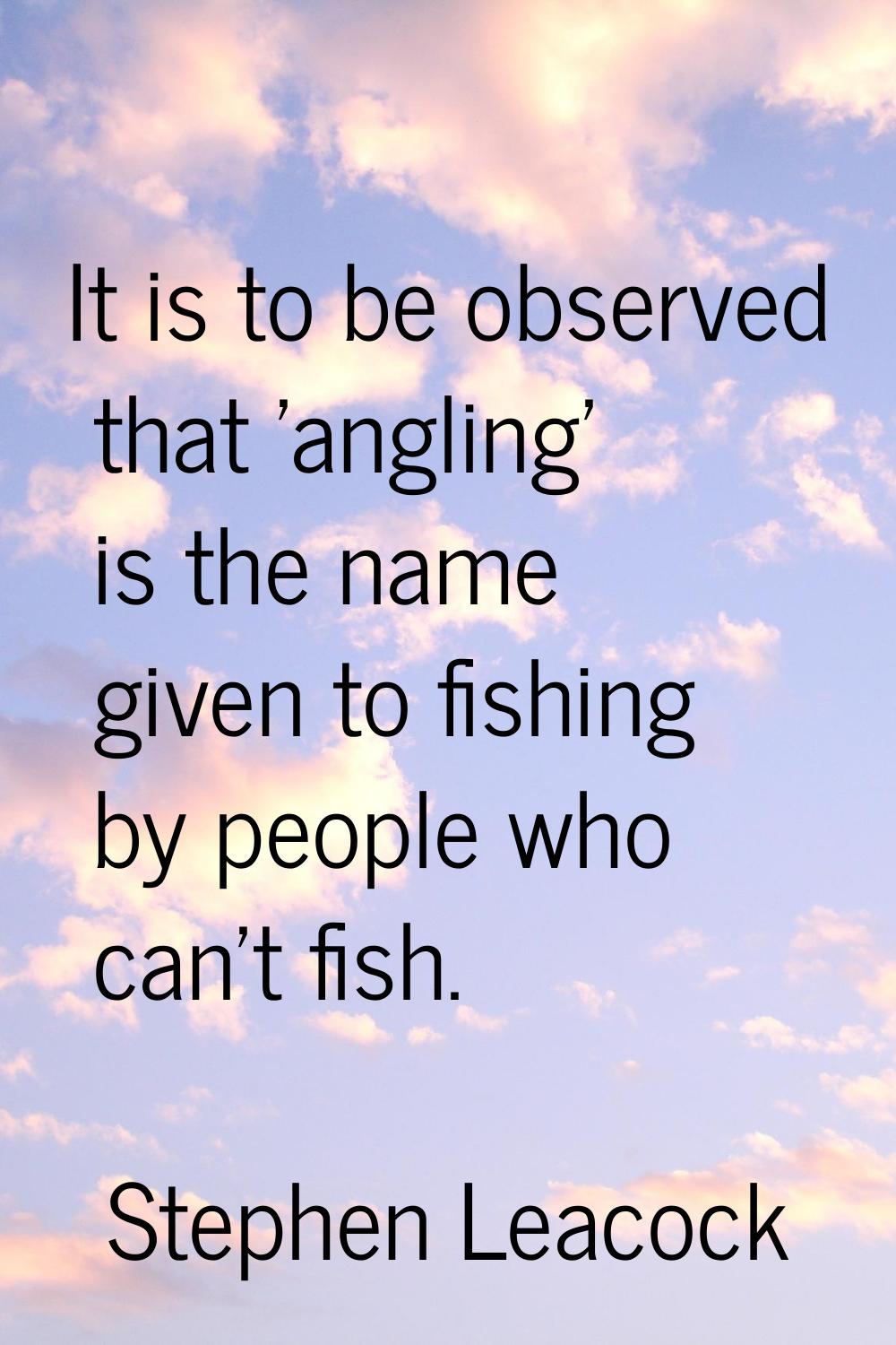 It is to be observed that 'angling' is the name given to fishing by people who can't fish.