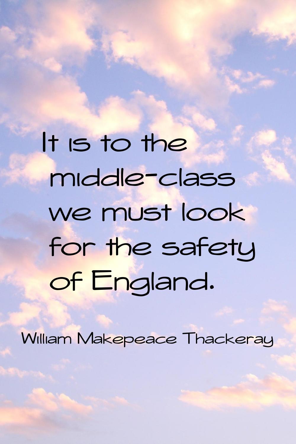 It is to the middle-class we must look for the safety of England.