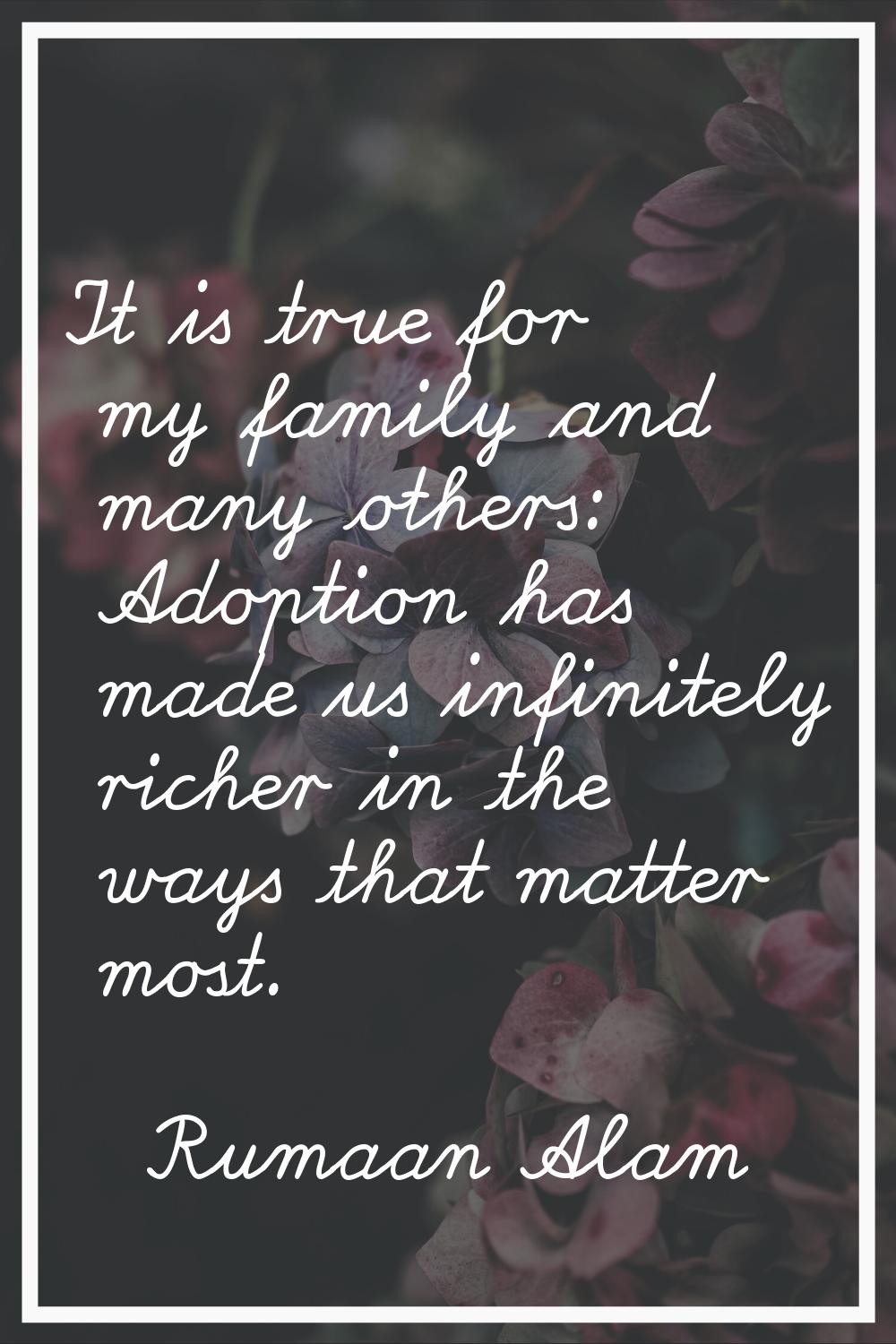It is true for my family and many others: Adoption has made us infinitely richer in the ways that m