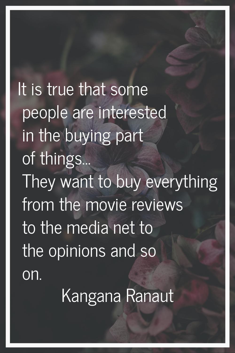 It is true that some people are interested in the buying part of things... They want to buy everyth