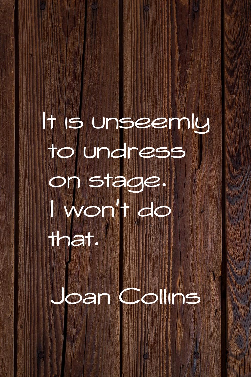 It is unseemly to undress on stage. I won't do that.
