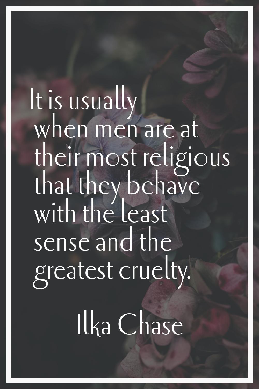 It is usually when men are at their most religious that they behave with the least sense and the gr