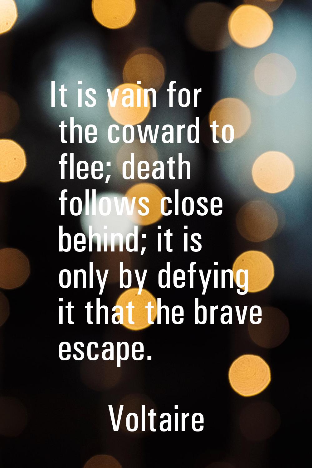 It is vain for the coward to flee; death follows close behind; it is only by defying it that the br