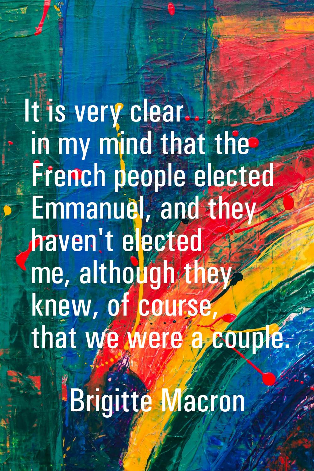 It is very clear in my mind that the French people elected Emmanuel, and they haven't elected me, a