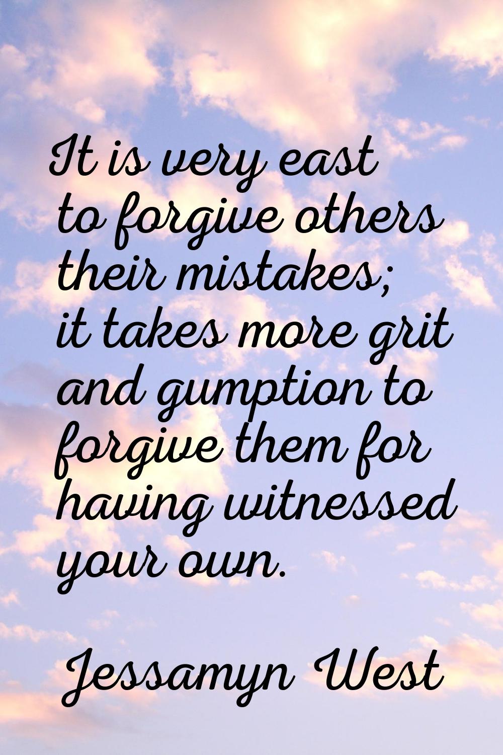 It is very east to forgive others their mistakes; it takes more grit and gumption to forgive them f