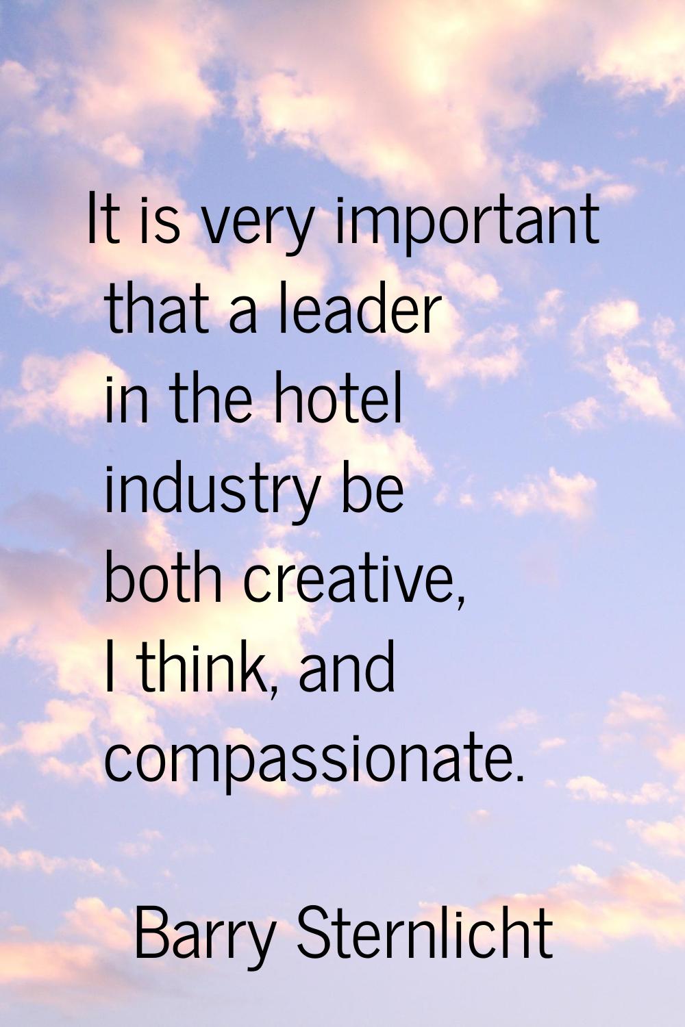 It is very important that a leader in the hotel industry be both creative, I think, and compassiona