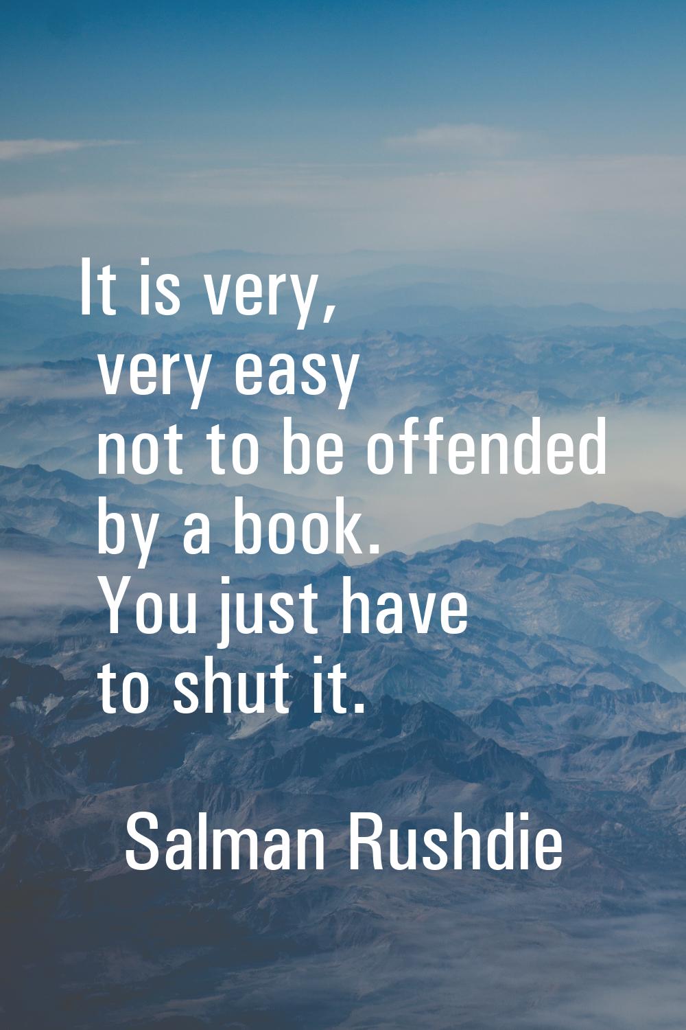 It is very, very easy not to be offended by a book. You just have to shut it.