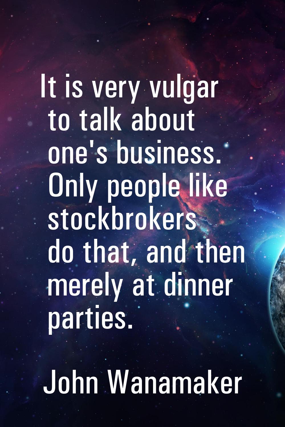 It is very vulgar to talk about one's business. Only people like stockbrokers do that, and then mer