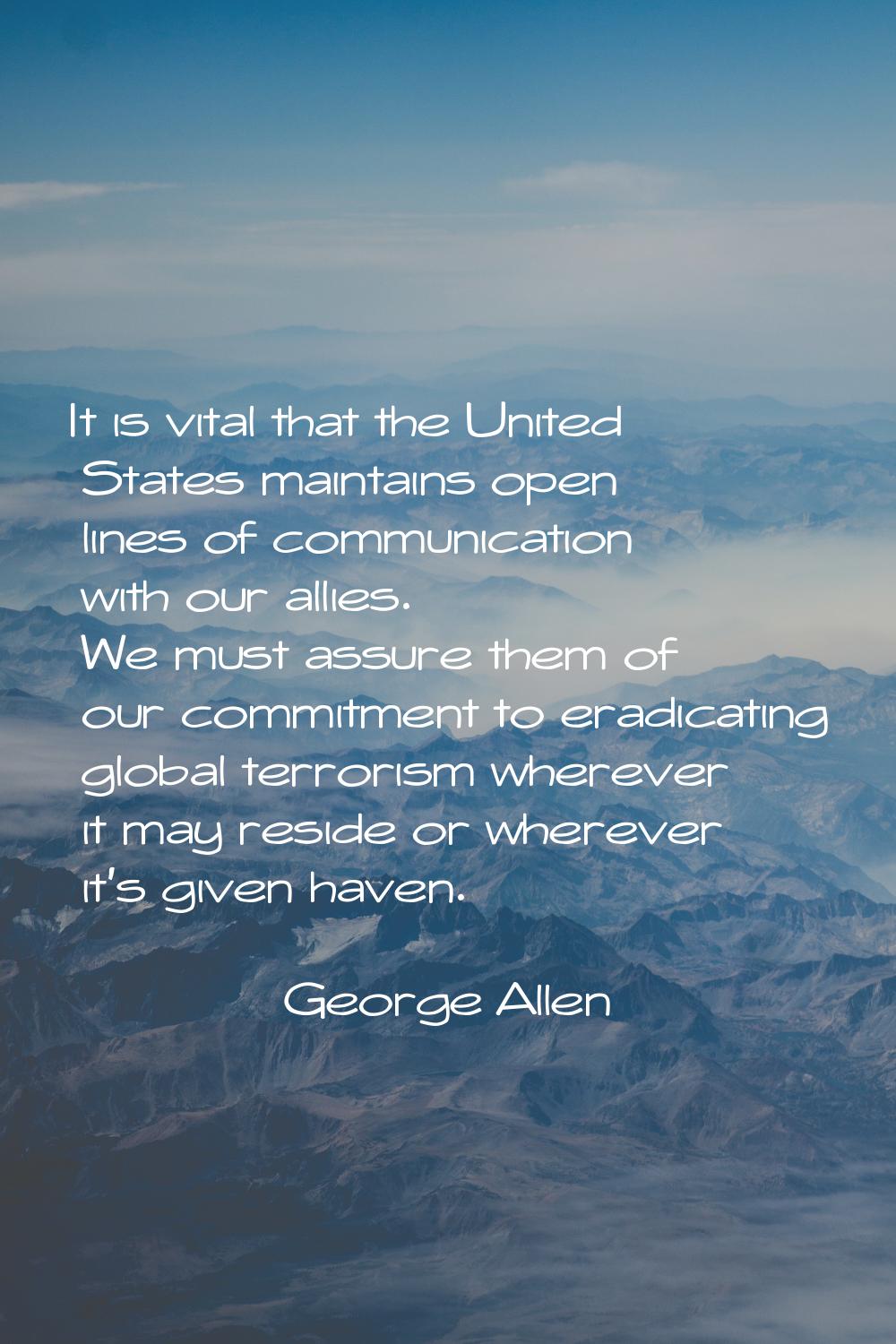 It is vital that the United States maintains open lines of communication with our allies. We must a