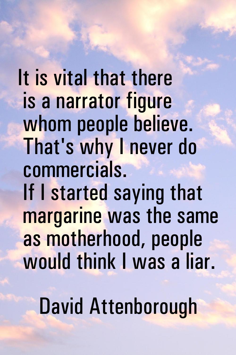 It is vital that there is a narrator figure whom people believe. That's why I never do commercials.