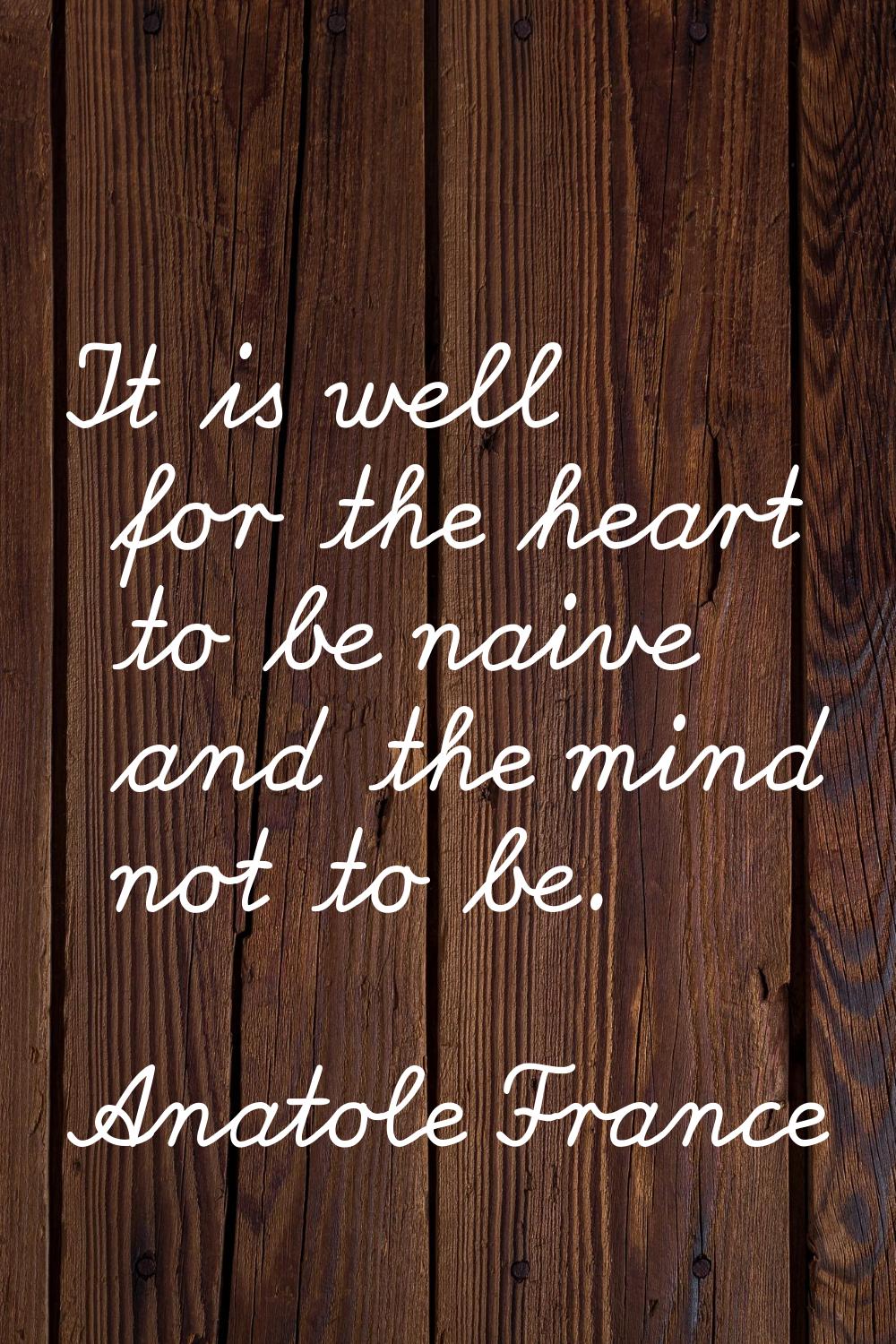 It is well for the heart to be naive and the mind not to be.