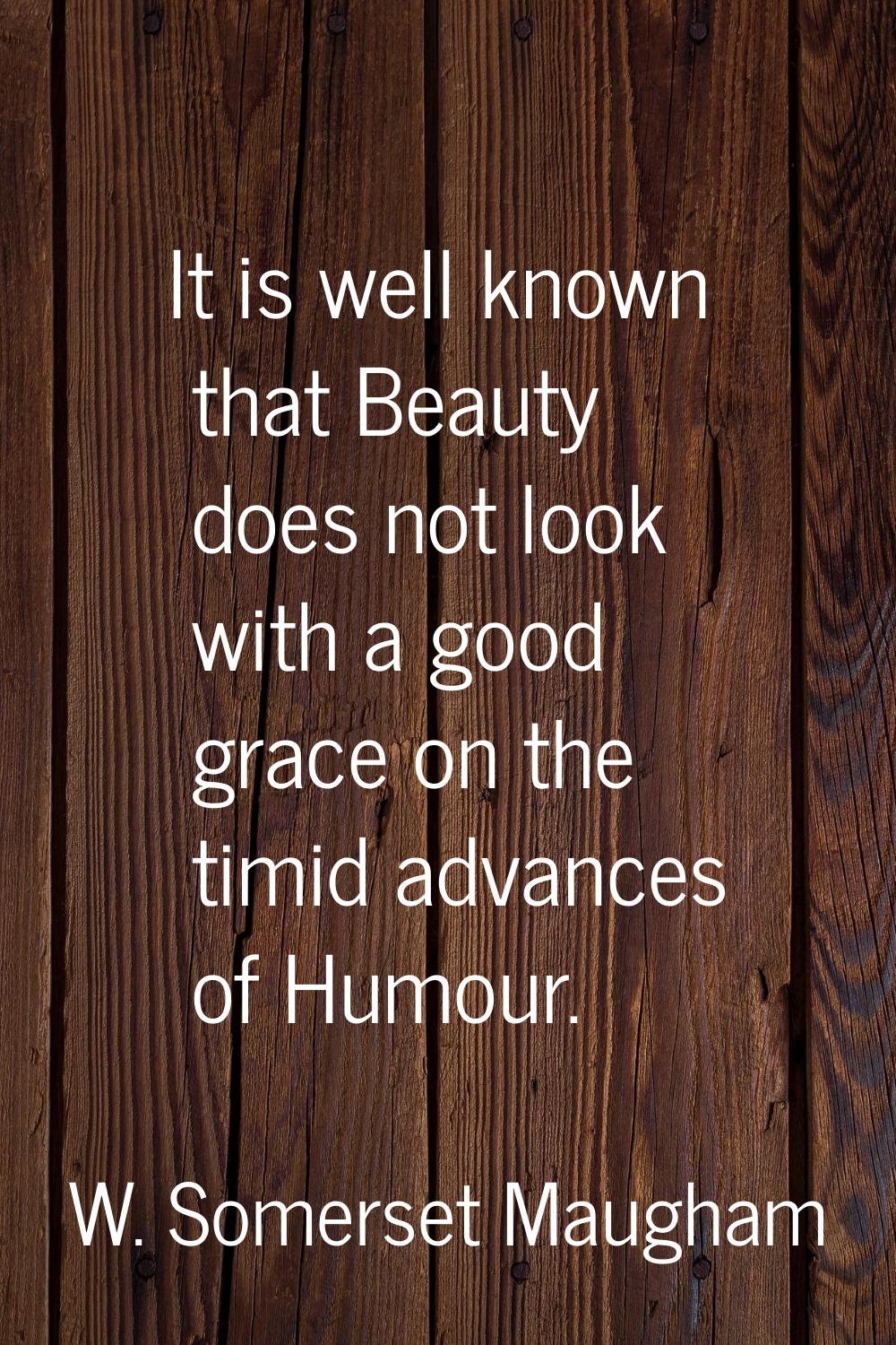 It is well known that Beauty does not look with a good grace on the timid advances of Humour.