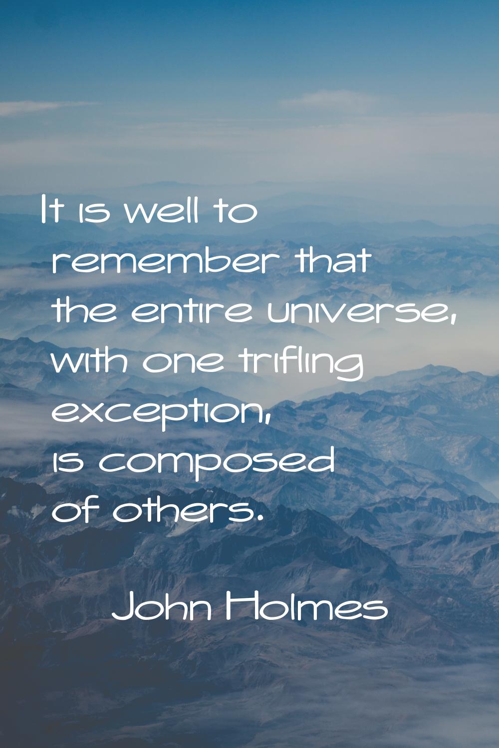 It is well to remember that the entire universe, with one trifling exception, is composed of others