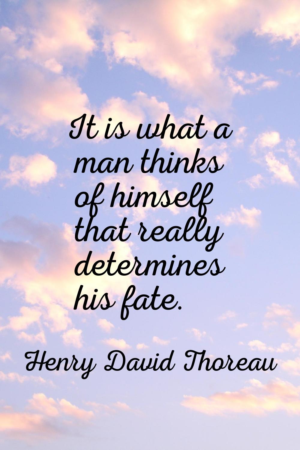 It is what a man thinks of himself that really determines his fate.