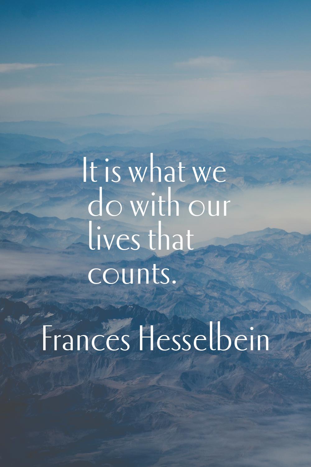 It is what we do with our lives that counts.