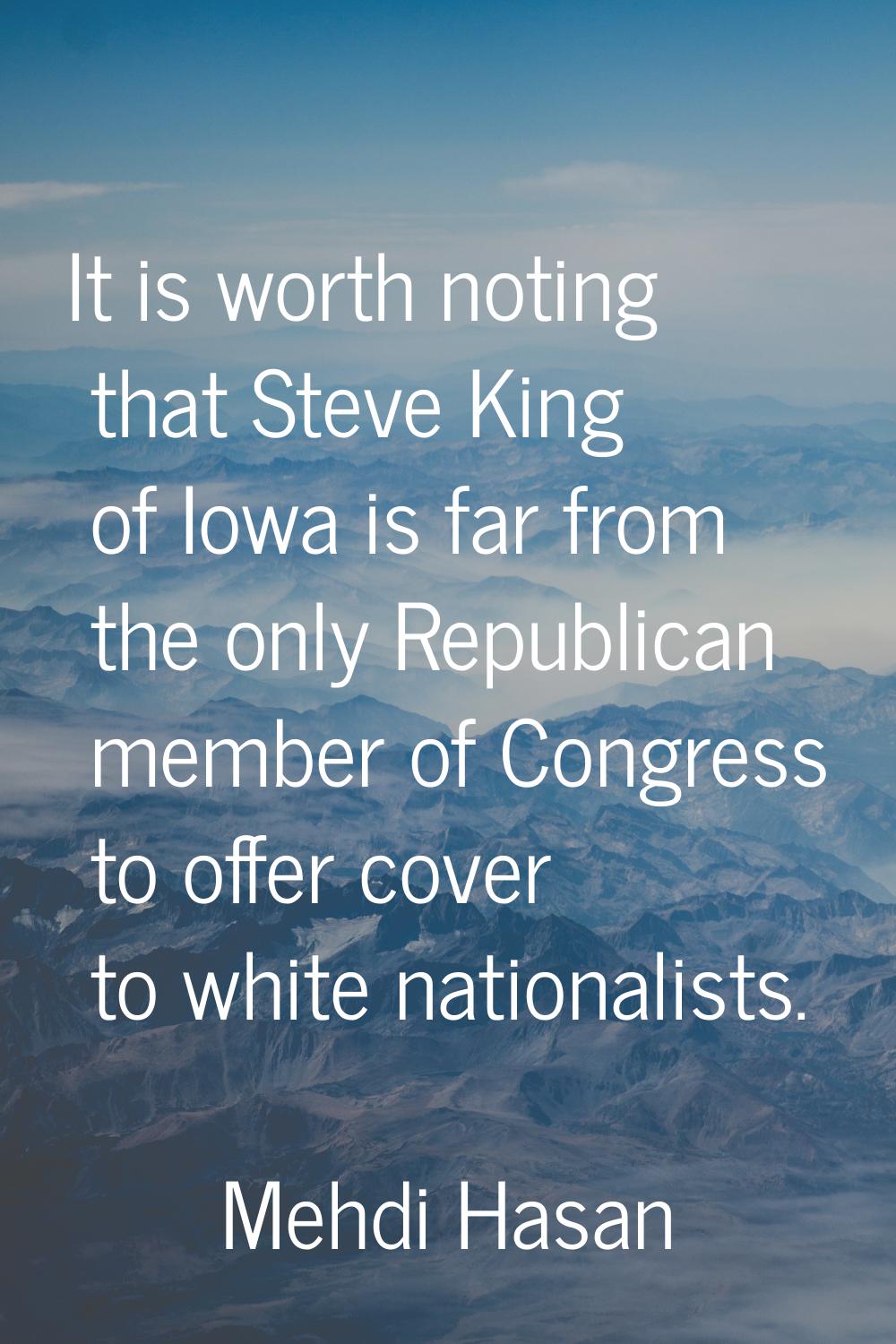 It is worth noting that Steve King of Iowa is far from the only Republican member of Congress to of