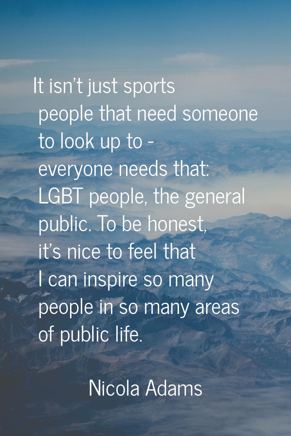 It isn't just sports people that need someone to look up to - everyone needs that: LGBT people, the