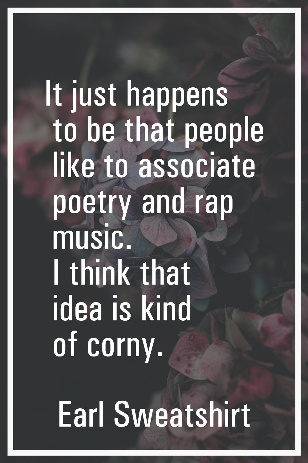 It just happens to be that people like to associate poetry and rap music. I think that idea is kind