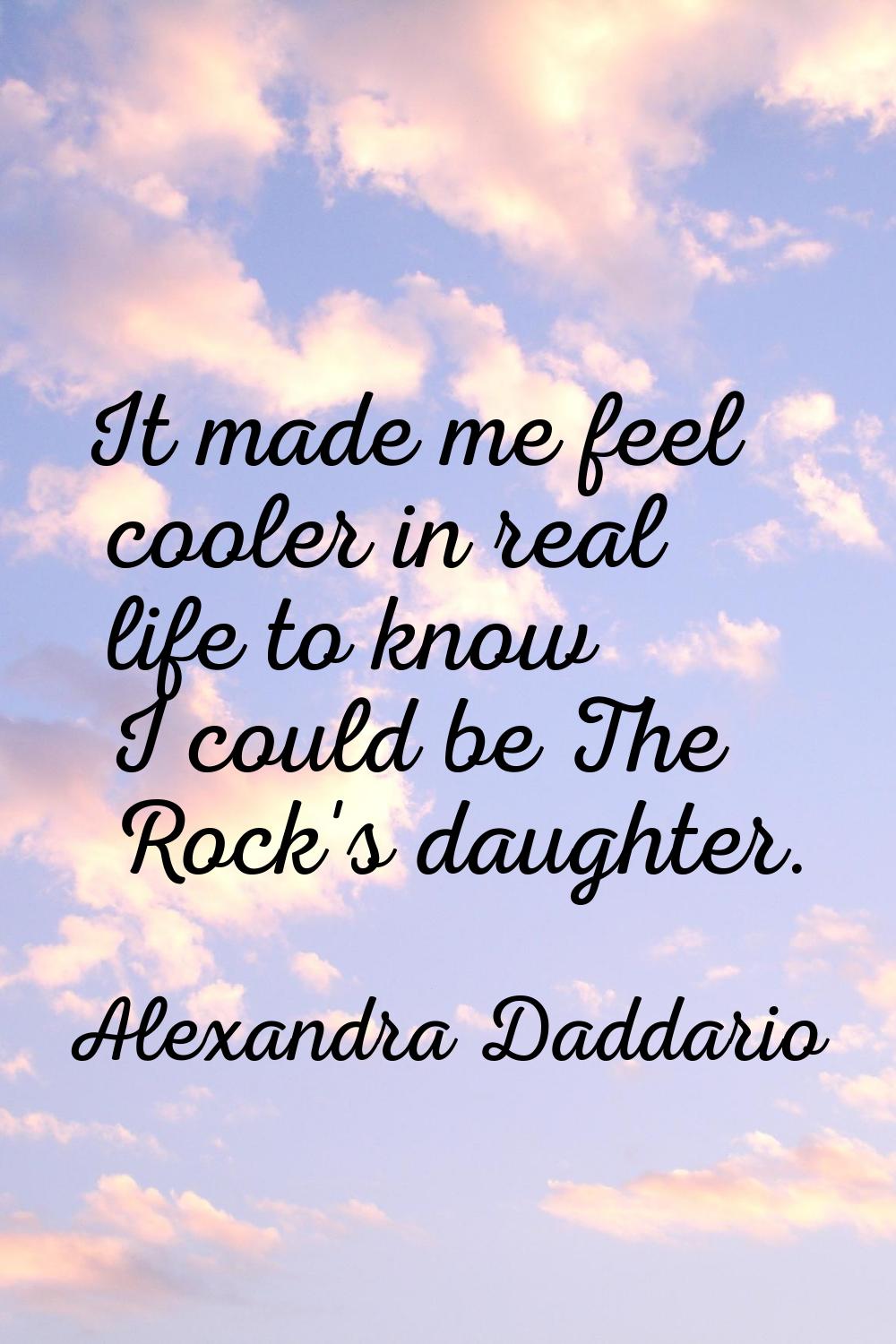 It made me feel cooler in real life to know I could be The Rock's daughter.