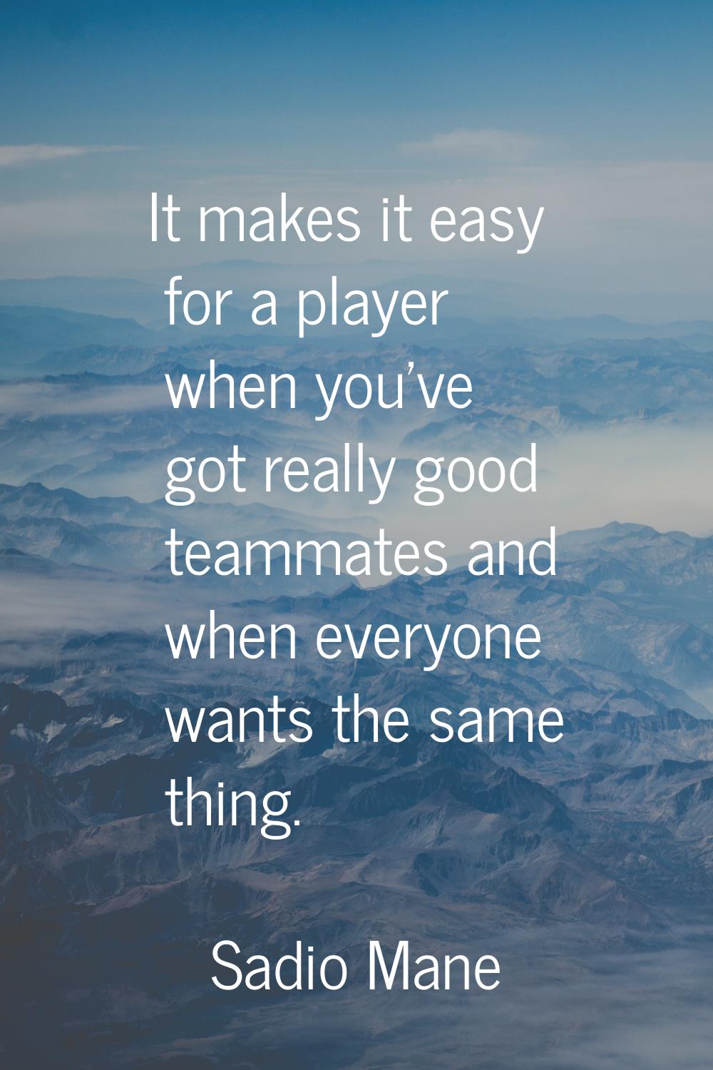 It makes it easy for a player when you've got really good teammates and when everyone wants the sam