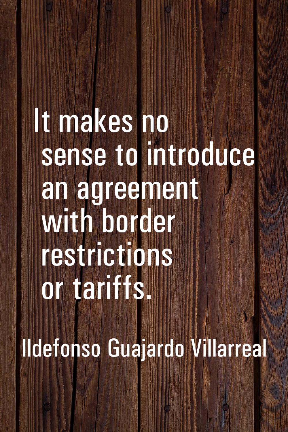 It makes no sense to introduce an agreement with border restrictions or tariffs.