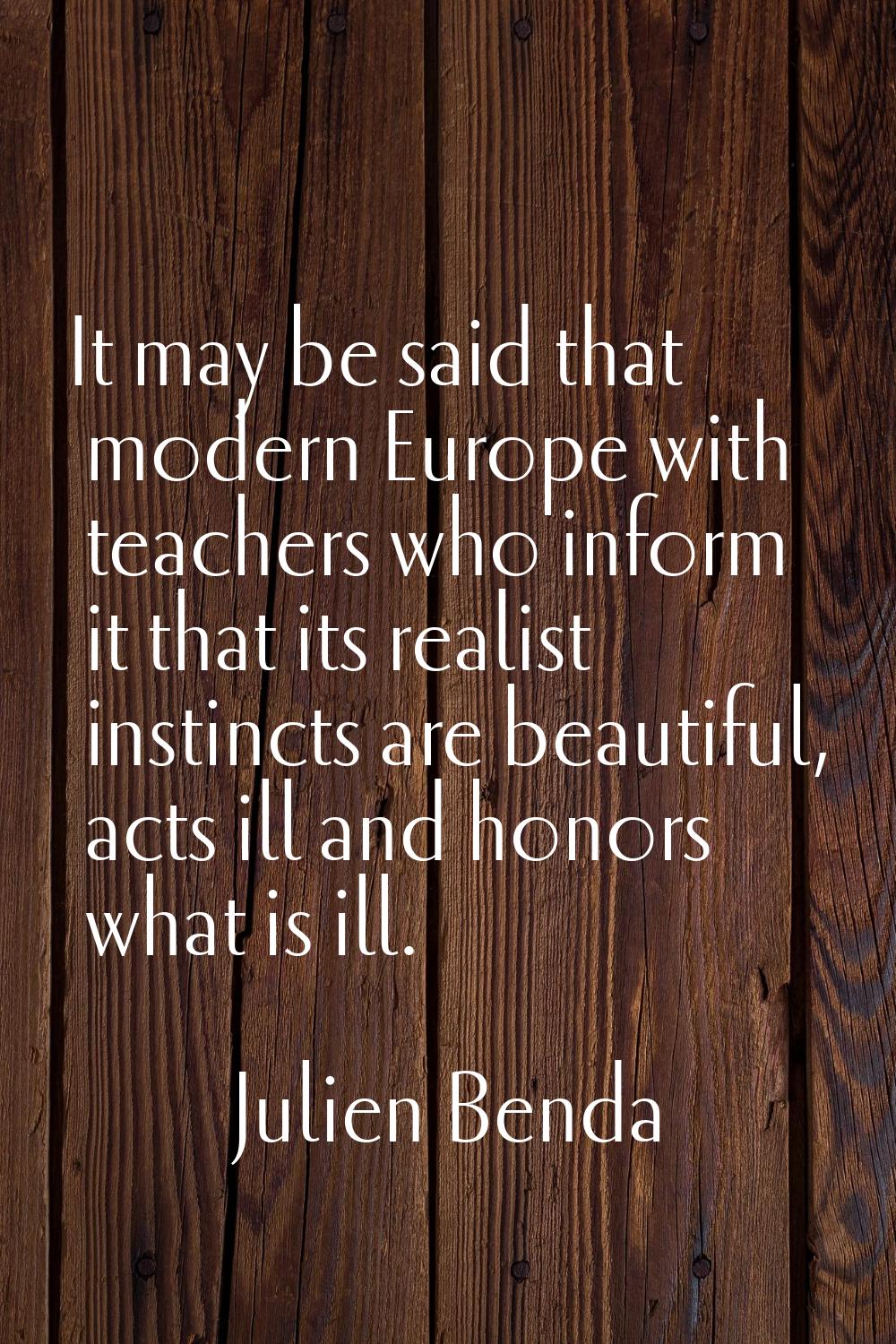 It may be said that modern Europe with teachers who inform it that its realist instincts are beauti