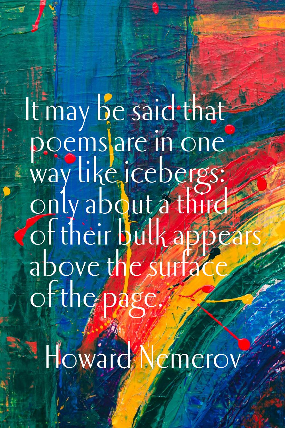 It may be said that poems are in one way like icebergs: only about a third of their bulk appears ab