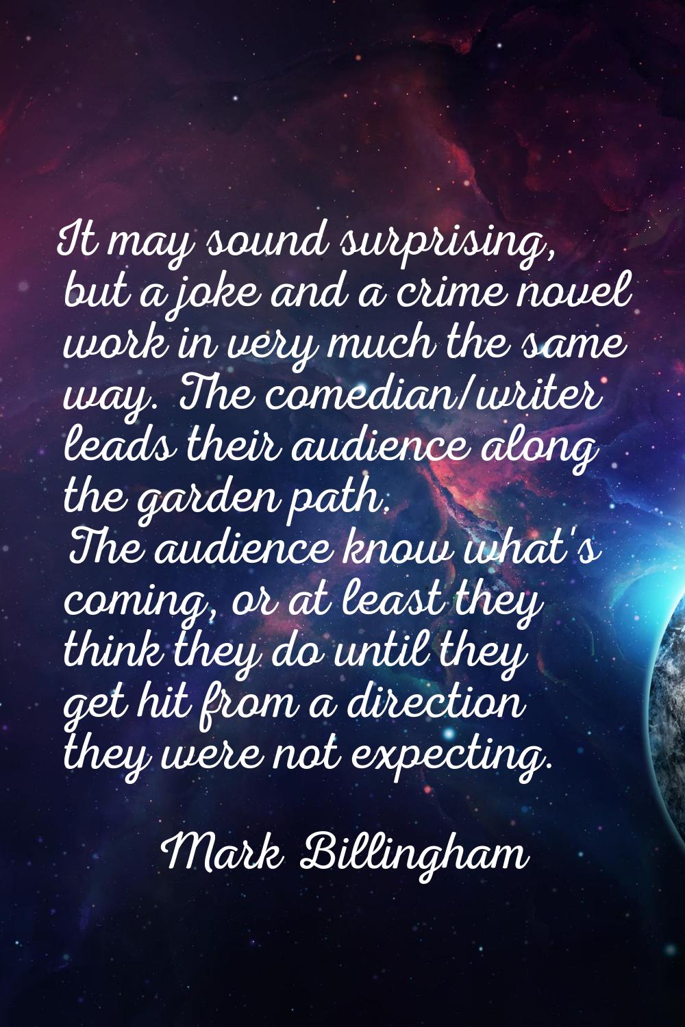 It may sound surprising, but a joke and a crime novel work in very much the same way. The comedian/