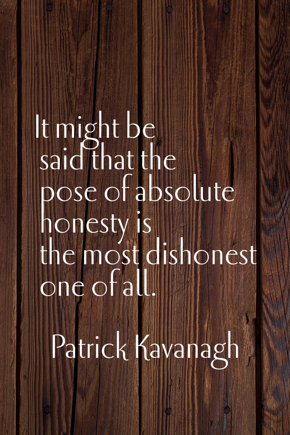 It might be said that the pose of absolute honesty is the most dishonest one of all.