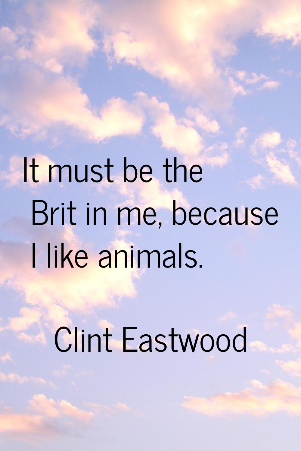 It must be the Brit in me, because I like animals.