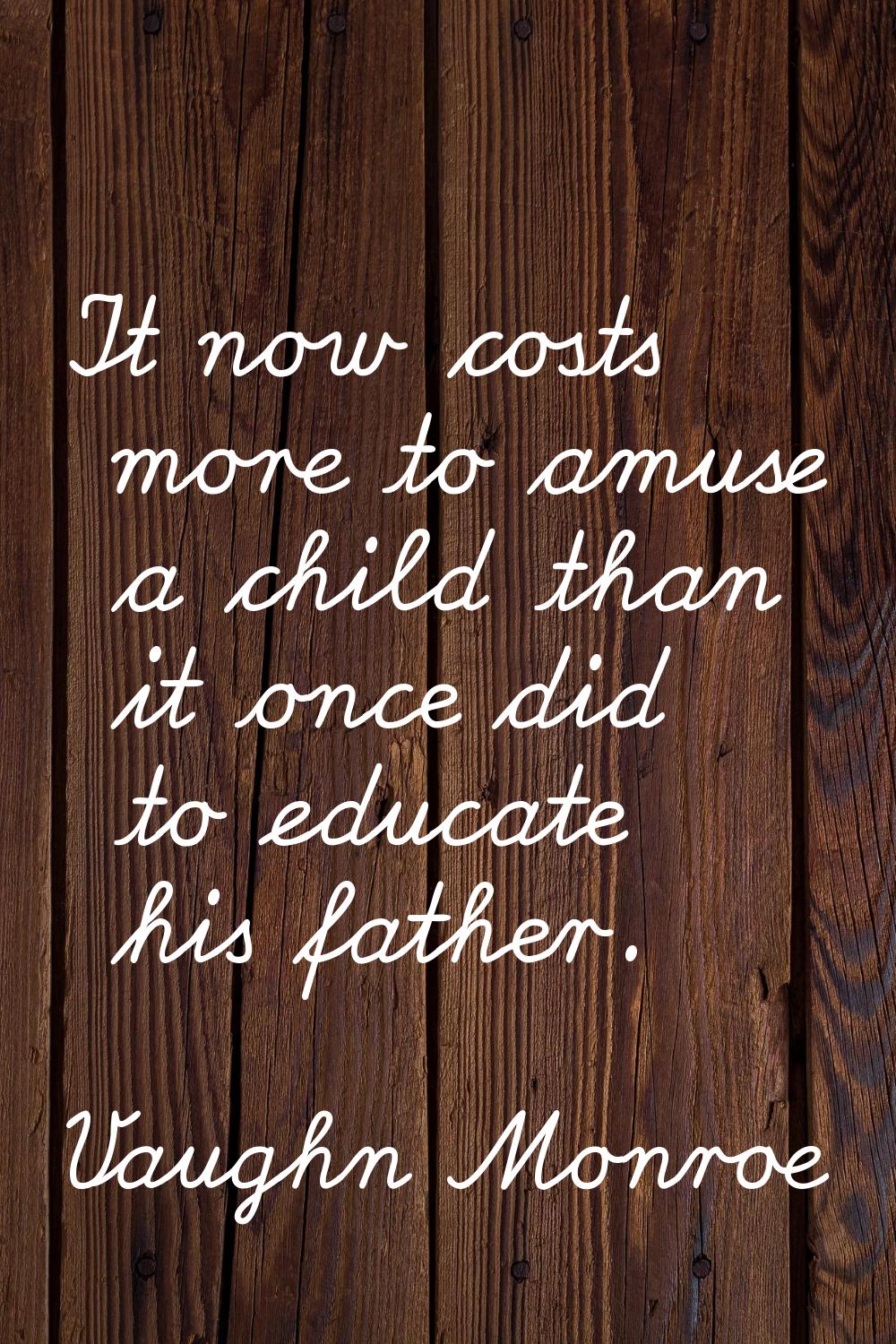 It now costs more to amuse a child than it once did to educate his father.