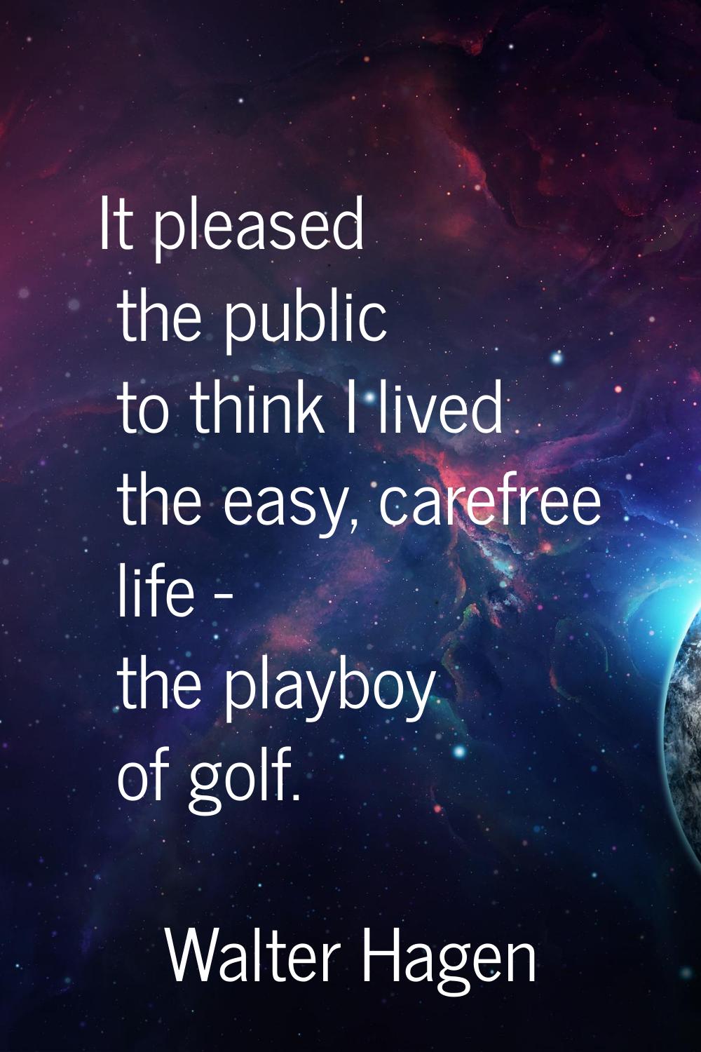 It pleased the public to think I lived the easy, carefree life - the playboy of golf.