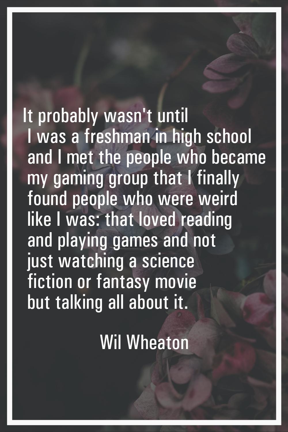 It probably wasn't until I was a freshman in high school and I met the people who became my gaming 