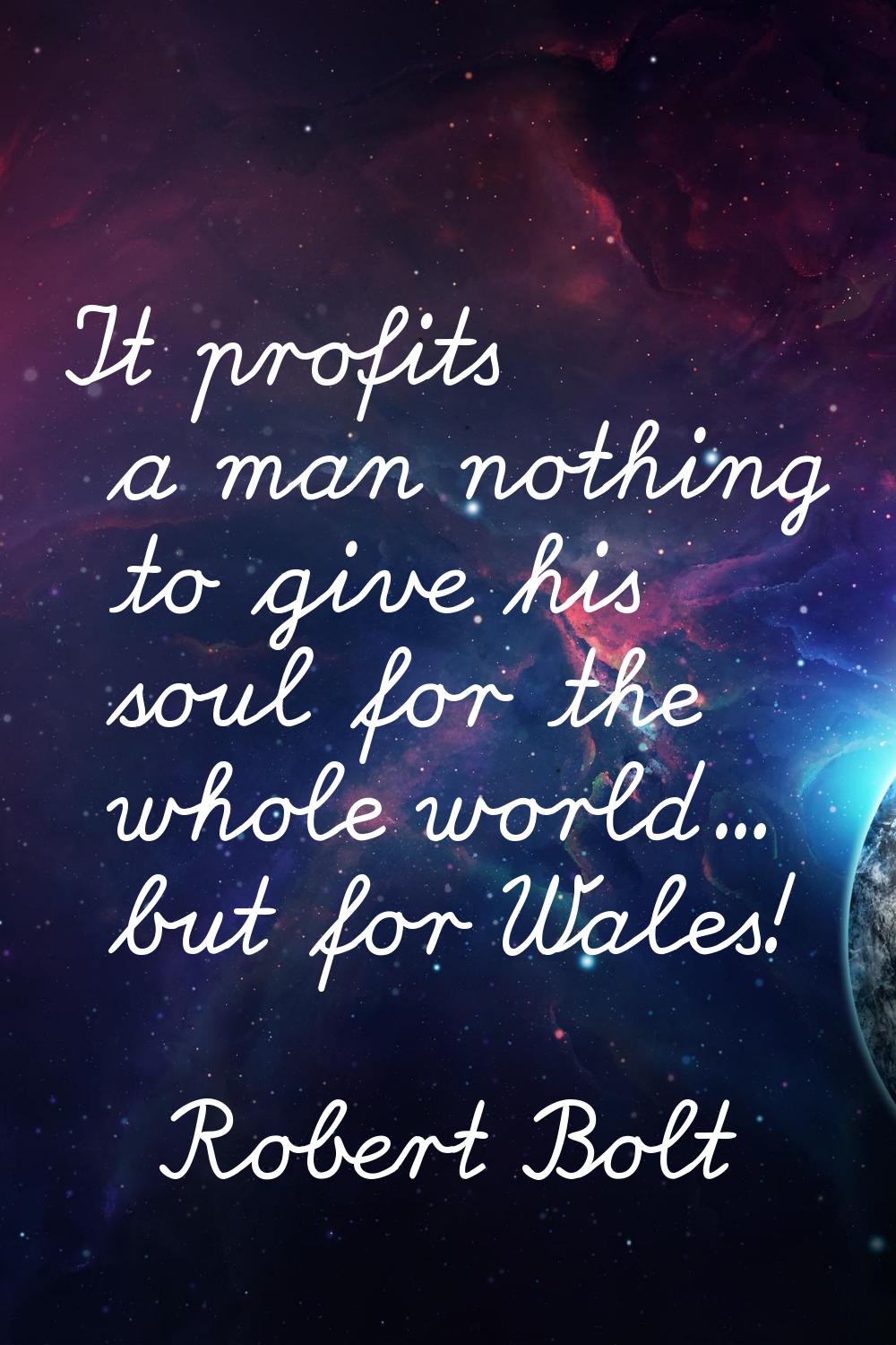 It profits a man nothing to give his soul for the whole world... but for Wales!