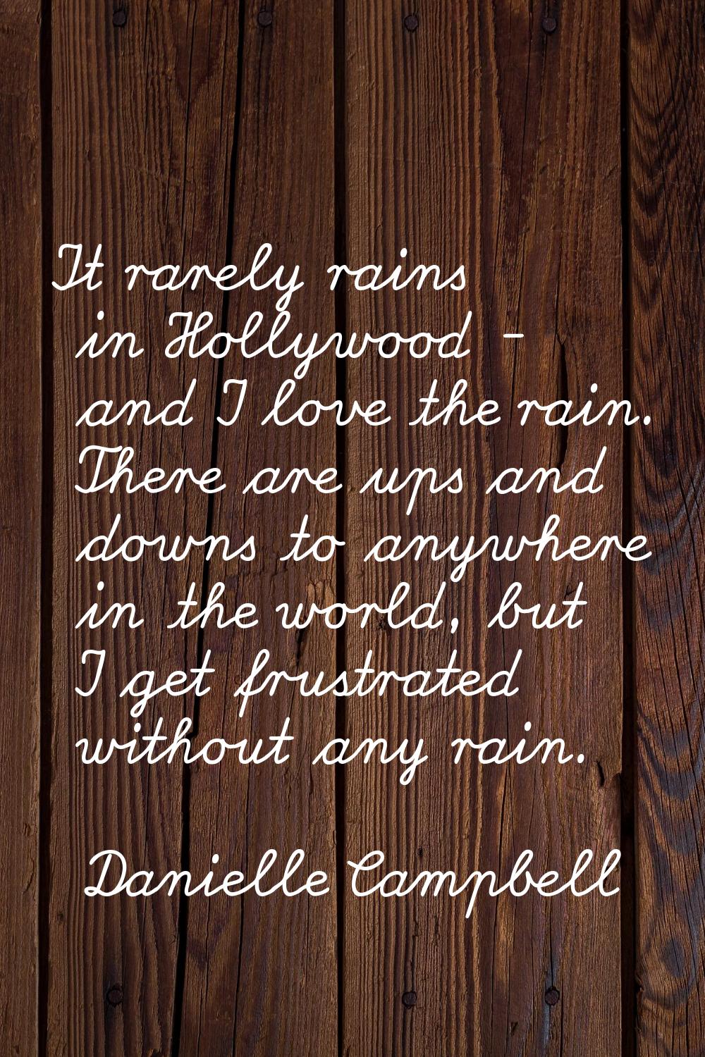 It rarely rains in Hollywood - and I love the rain. There are ups and downs to anywhere in the worl