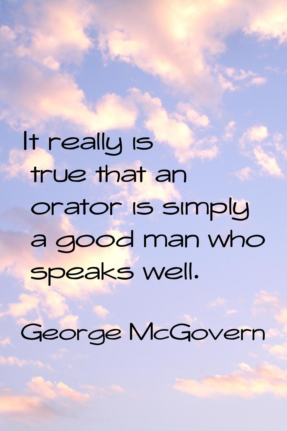It really is true that an orator is simply a good man who speaks well.