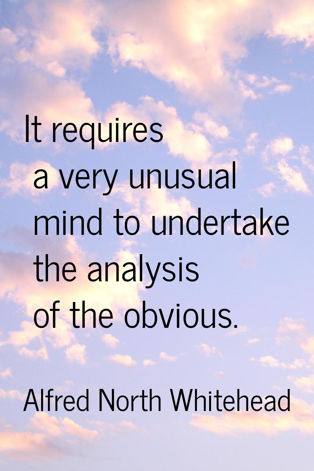 It requires a very unusual mind to undertake the analysis of the obvious.