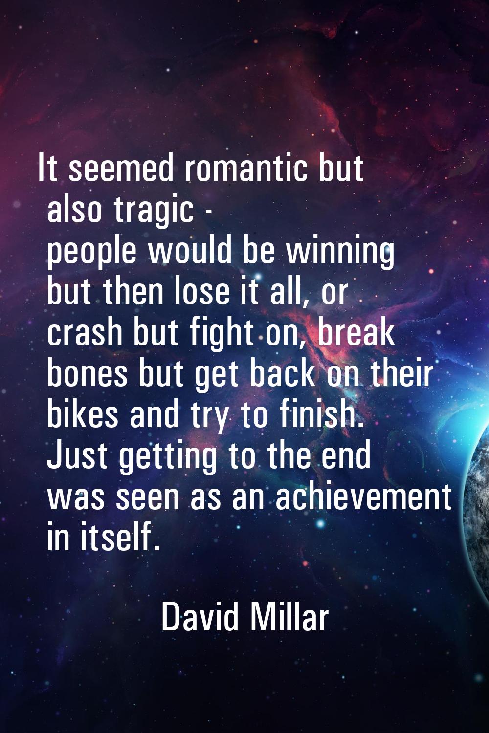 It seemed romantic but also tragic - people would be winning but then lose it all, or crash but fig