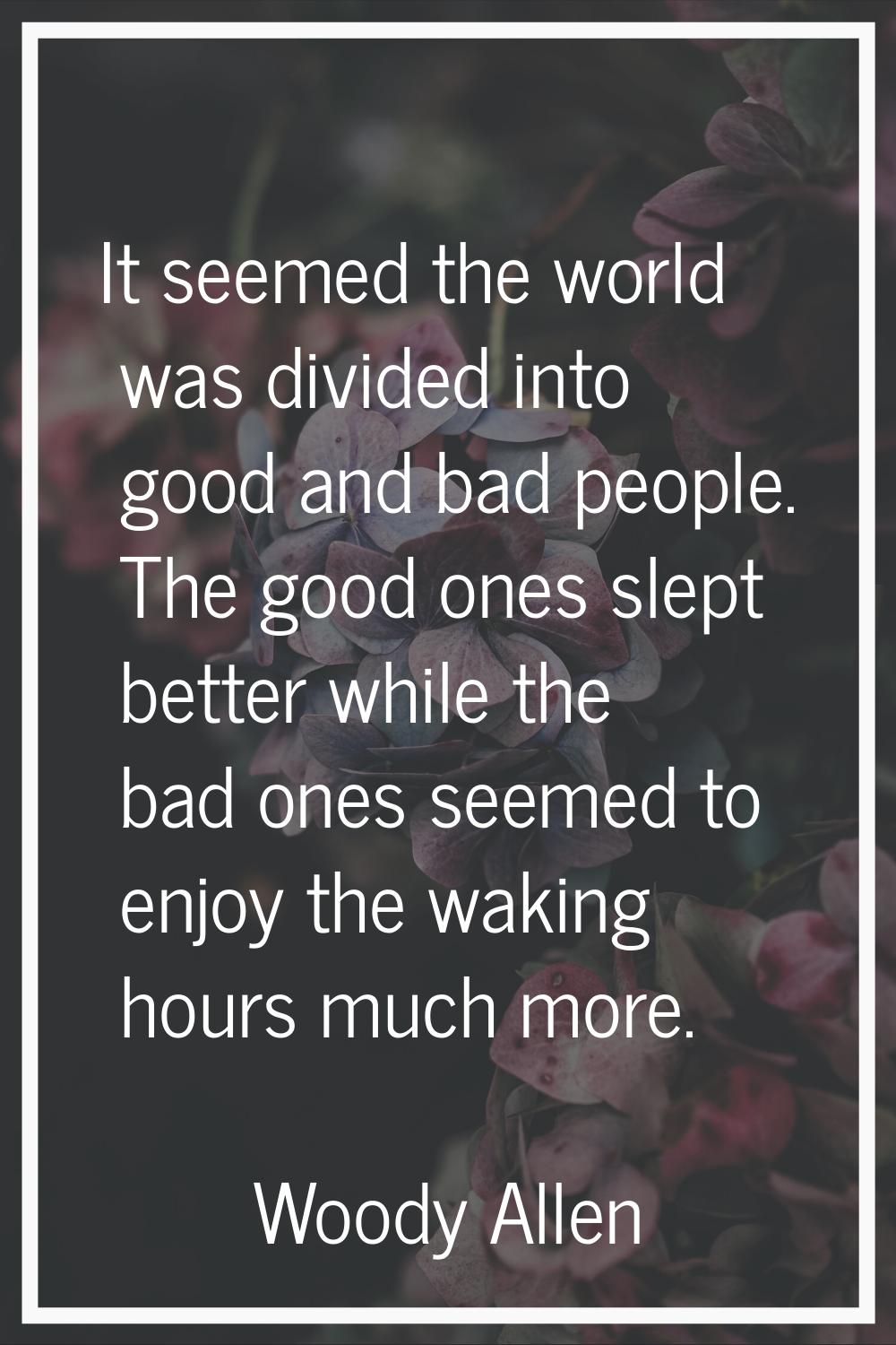 It seemed the world was divided into good and bad people. The good ones slept better while the bad 
