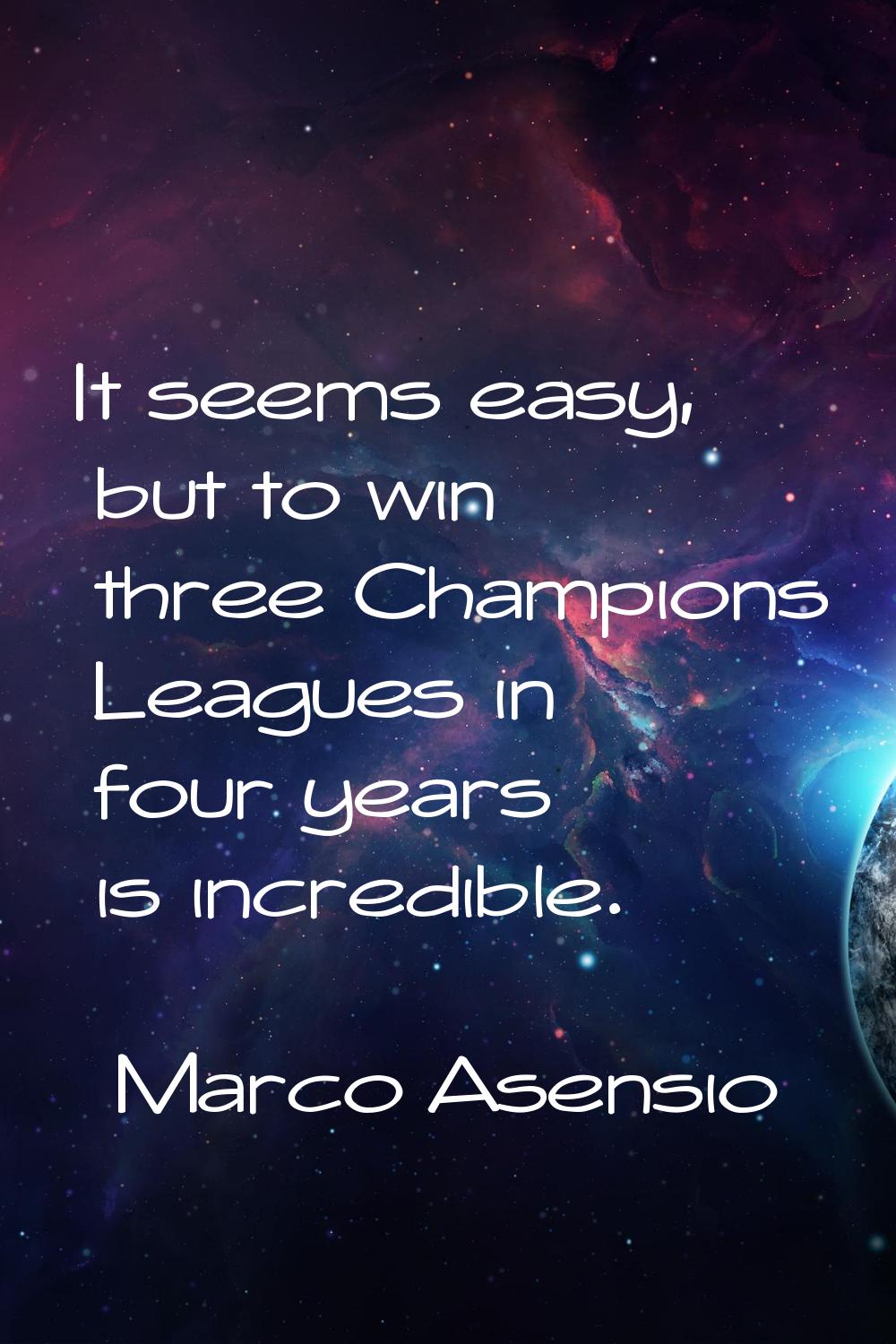 It seems easy, but to win three Champions Leagues in four years is incredible.