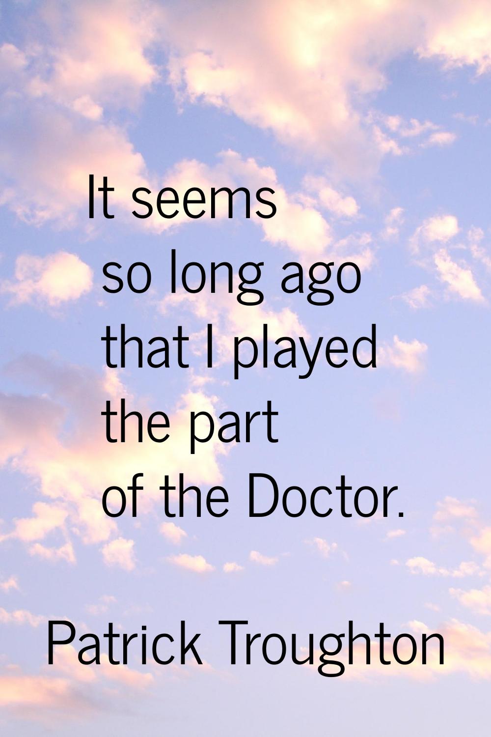 It seems so long ago that I played the part of the Doctor.