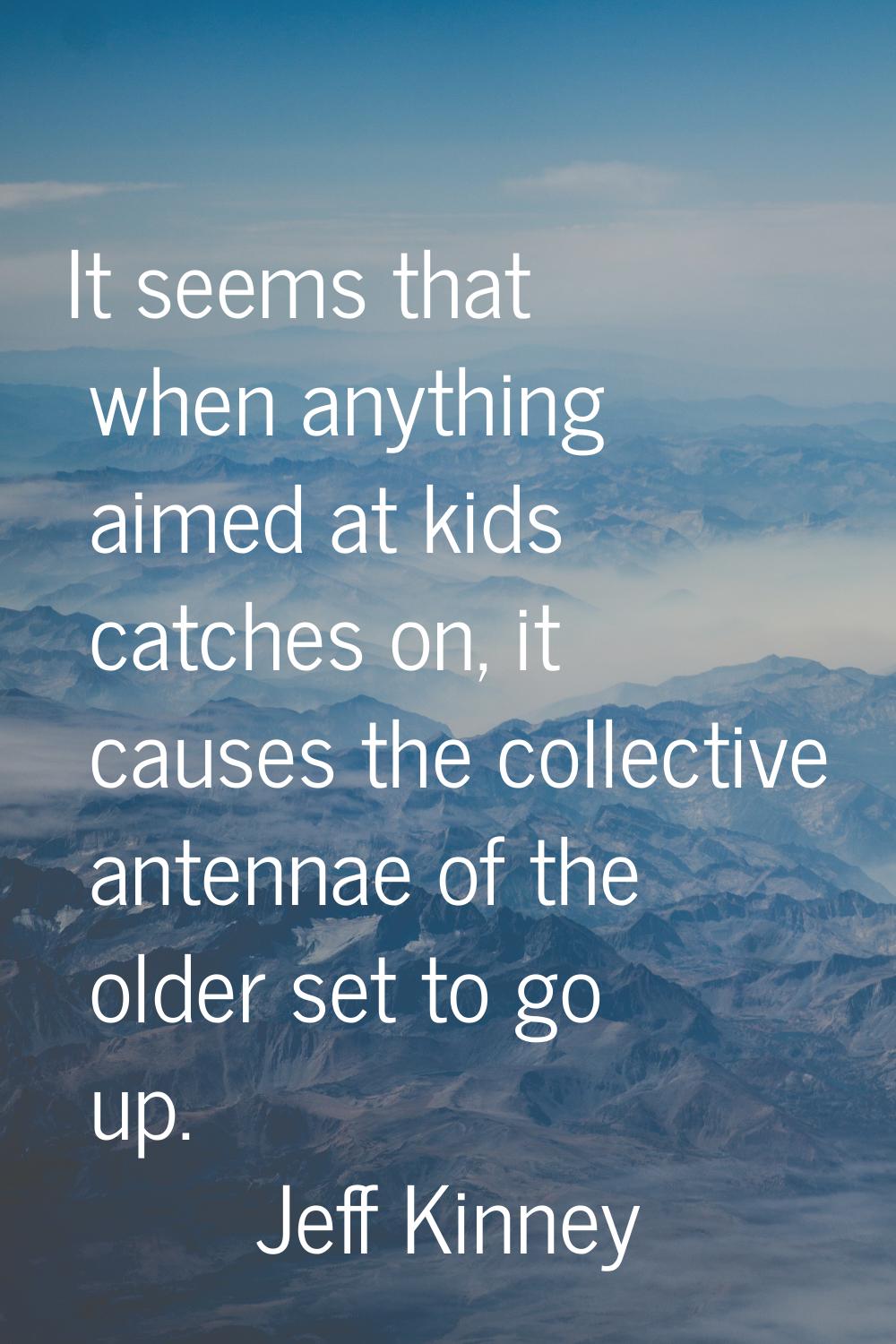 It seems that when anything aimed at kids catches on, it causes the collective antennae of the olde