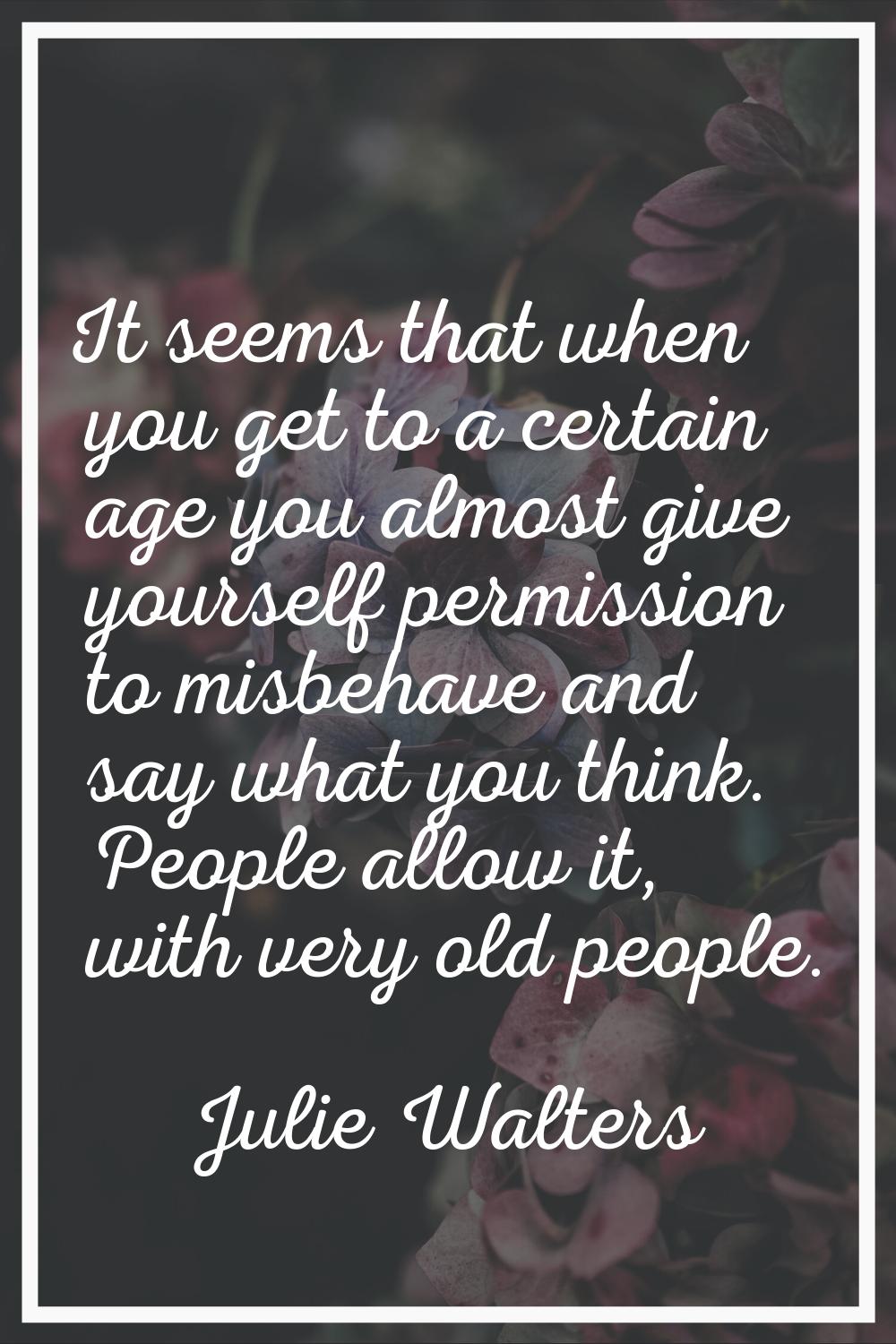 It seems that when you get to a certain age you almost give yourself permission to misbehave and sa